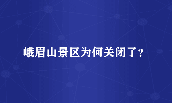 峨眉山景区为何关闭了？