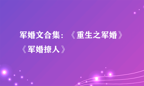 军婚文合集：《重生之军婚》《军婚撩人》