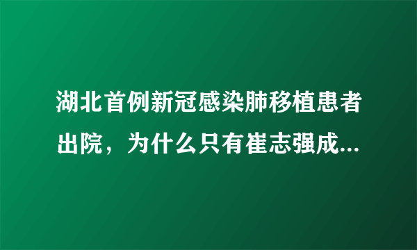 湖北首例新冠感染肺移植患者出院，为什么只有崔志强成为了幸运儿？