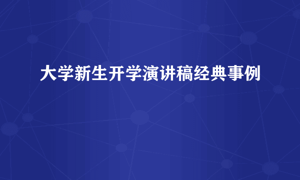 大学新生开学演讲稿经典事例