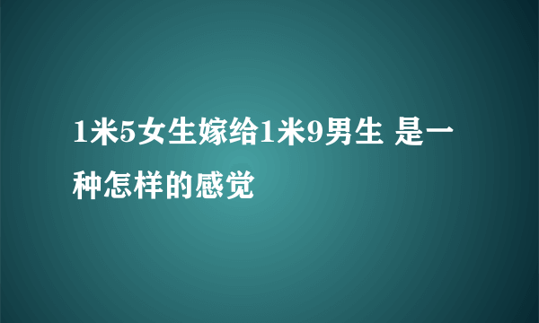 1米5女生嫁给1米9男生 是一种怎样的感觉