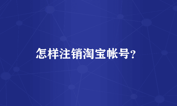 怎样注销淘宝帐号？