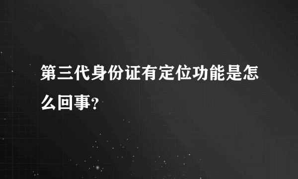 第三代身份证有定位功能是怎么回事？