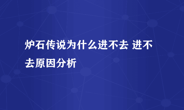 炉石传说为什么进不去 进不去原因分析