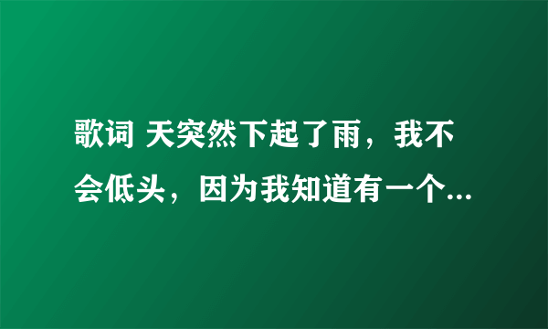 歌词 天突然下起了雨，我不会低头，因为我知道有一个人会守护者我 是什么歌？