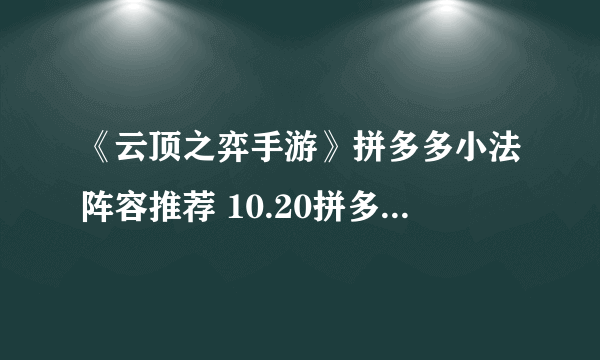 《云顶之弈手游》拼多多小法阵容推荐 10.20拼多多小法站位装备搭配