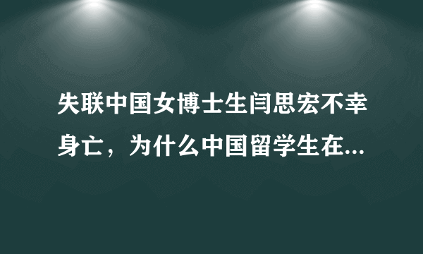 失联中国女博士生闫思宏不幸身亡，为什么中国留学生在国外死亡的事件在增加？