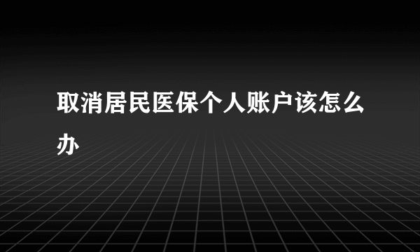 取消居民医保个人账户该怎么办