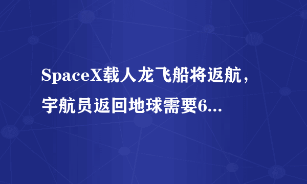 SpaceX载人龙飞船将返航，宇航员返回地球需要6到30个小时