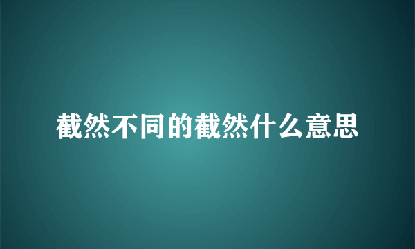 截然不同的截然什么意思