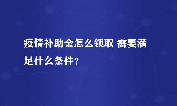 疫情补助金怎么领取 需要满足什么条件？