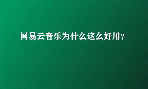 网易云音乐为什么这么好用？