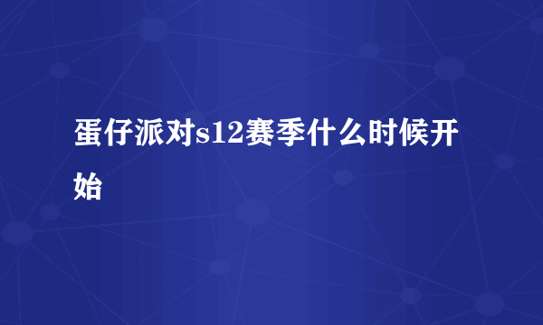 蛋仔派对s12赛季什么时候开始