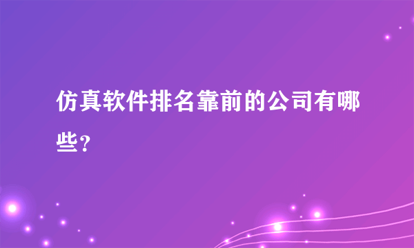 仿真软件排名靠前的公司有哪些？