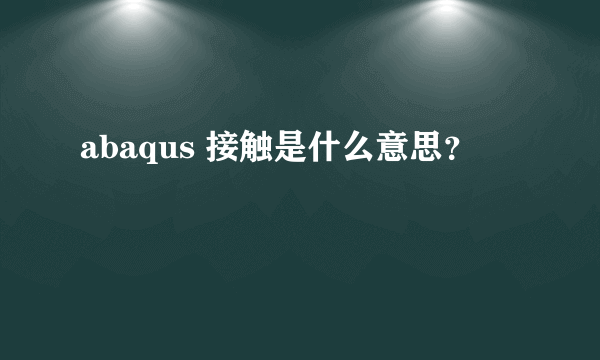 abaqus 接触是什么意思？