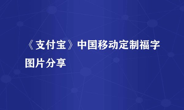 《支付宝》中国移动定制福字图片分享