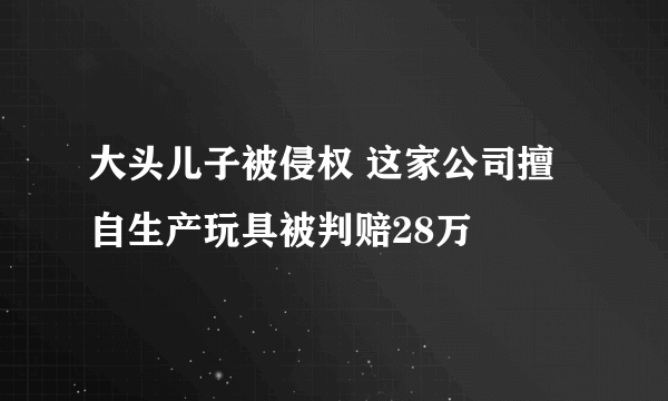 大头儿子被侵权 这家公司擅自生产玩具被判赔28万