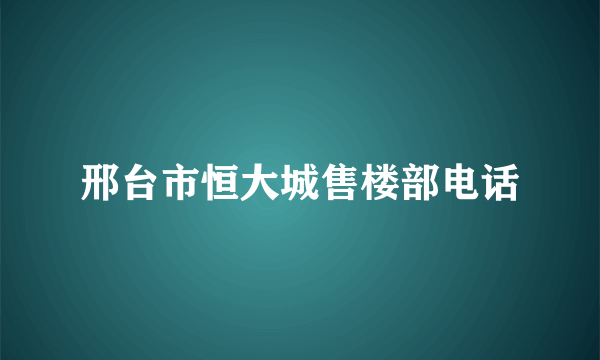 邢台市恒大城售楼部电话