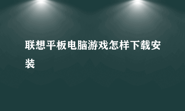 联想平板电脑游戏怎样下载安装