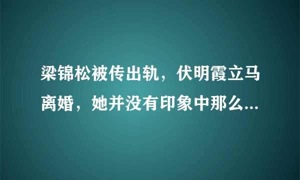 梁锦松被传出轨，伏明霞立马离婚，她并没有印象中那么傻，对此你怎么看