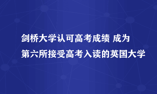 剑桥大学认可高考成绩 成为第六所接受高考入读的英国大学