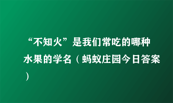 “不知火”是我们常吃的哪种水果的学名（蚂蚁庄园今日答案）