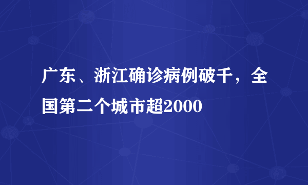 广东、浙江确诊病例破千，全国第二个城市超2000