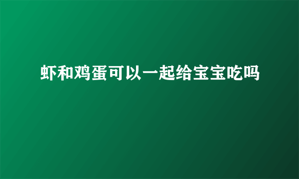 虾和鸡蛋可以一起给宝宝吃吗