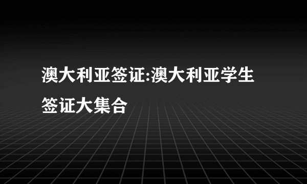 澳大利亚签证:澳大利亚学生签证大集合