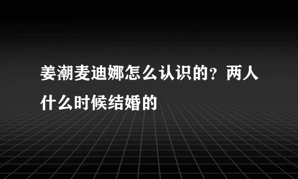 姜潮麦迪娜怎么认识的？两人什么时候结婚的