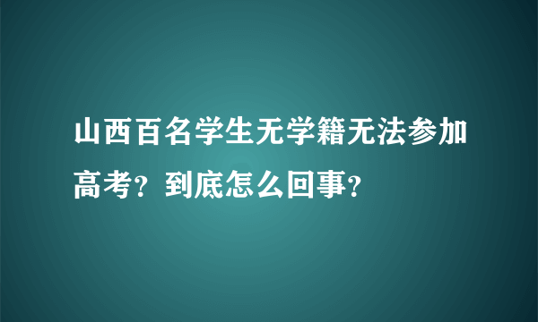 山西百名学生无学籍无法参加高考？到底怎么回事？