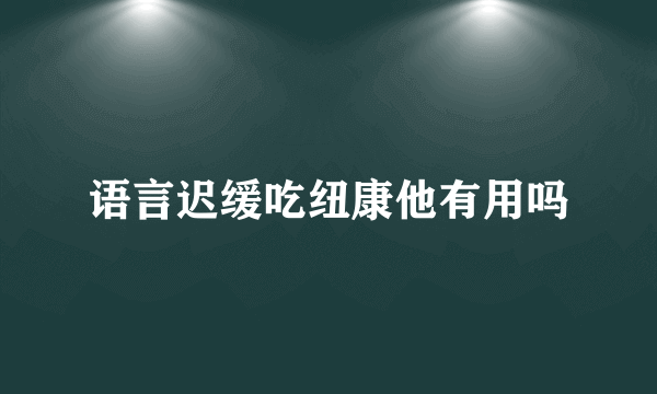 语言迟缓吃纽康他有用吗