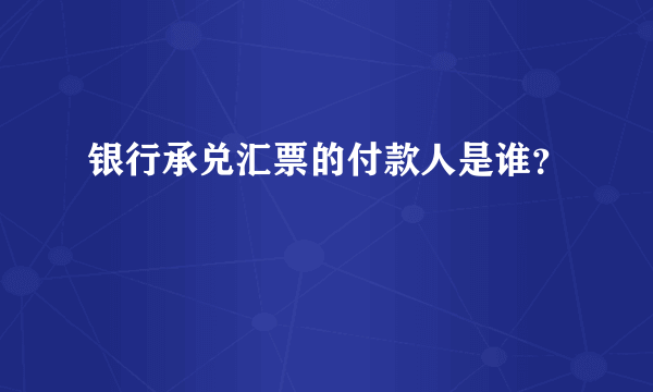 银行承兑汇票的付款人是谁？