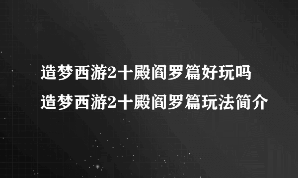 造梦西游2十殿阎罗篇好玩吗 造梦西游2十殿阎罗篇玩法简介