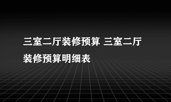 三室二厅装修预算 三室二厅装修预算明细表