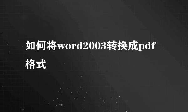 如何将word2003转换成pdf格式