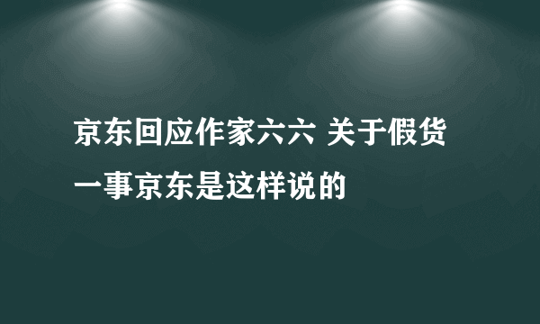 京东回应作家六六 关于假货一事京东是这样说的