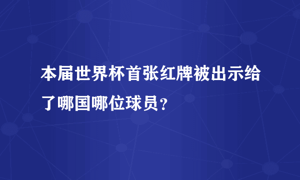 本届世界杯首张红牌被出示给了哪国哪位球员？