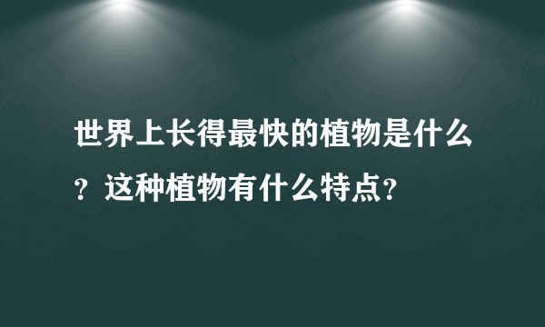 世界上长得最快的植物是什么？这种植物有什么特点？