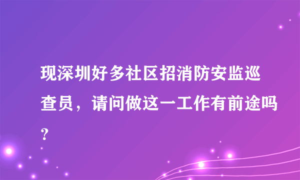 现深圳好多社区招消防安监巡查员，请问做这一工作有前途吗？