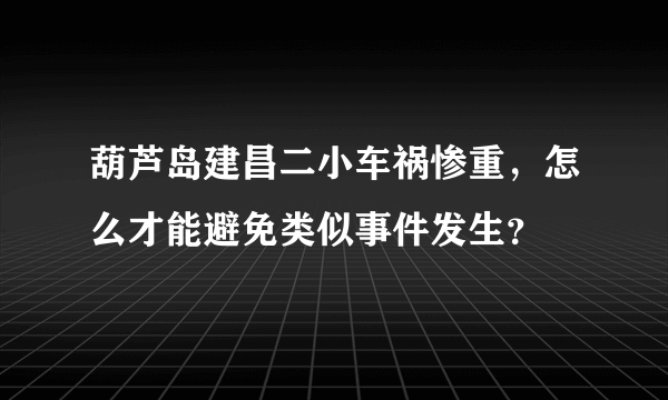 葫芦岛建昌二小车祸惨重，怎么才能避免类似事件发生？