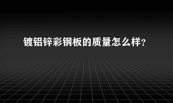 镀铝锌彩钢板的质量怎么样？