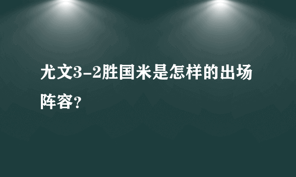 尤文3-2胜国米是怎样的出场阵容？