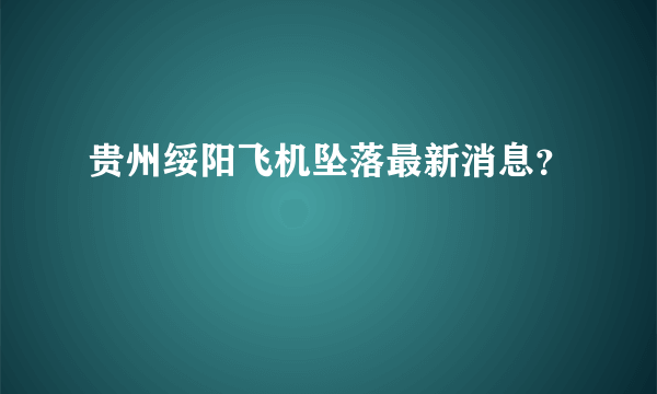 贵州绥阳飞机坠落最新消息？