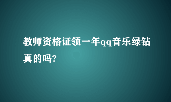 教师资格证领一年qq音乐绿钻真的吗?