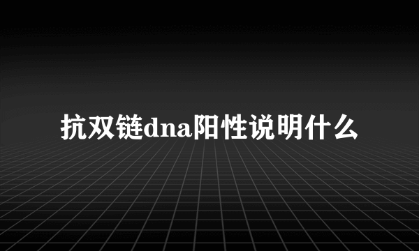 抗双链dna阳性说明什么