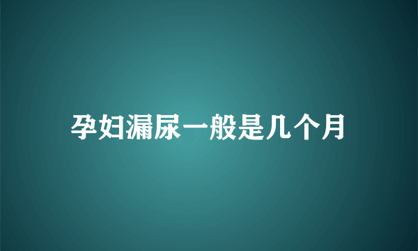 孕妇漏尿一般是几个月