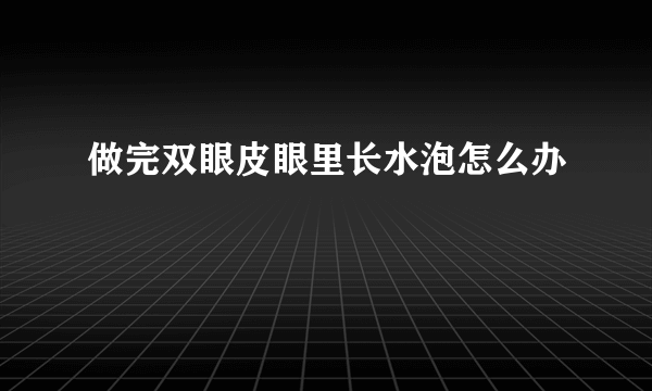 做完双眼皮眼里长水泡怎么办