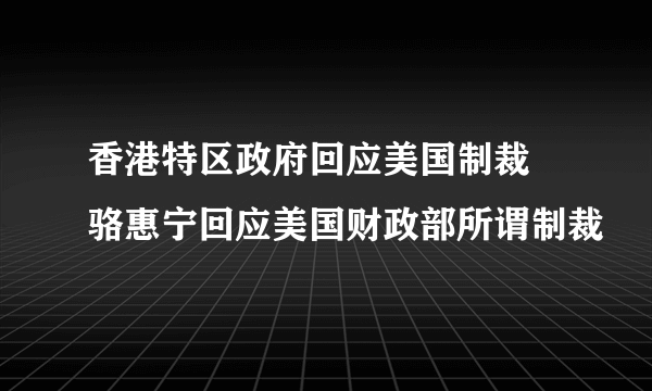 香港特区政府回应美国制裁 骆惠宁回应美国财政部所谓制裁