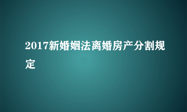 2017新婚姻法离婚房产分割规定